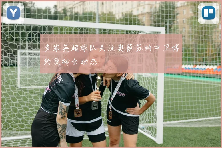 多家英超球队关注奥萨苏纳中卫博约莫转会动态