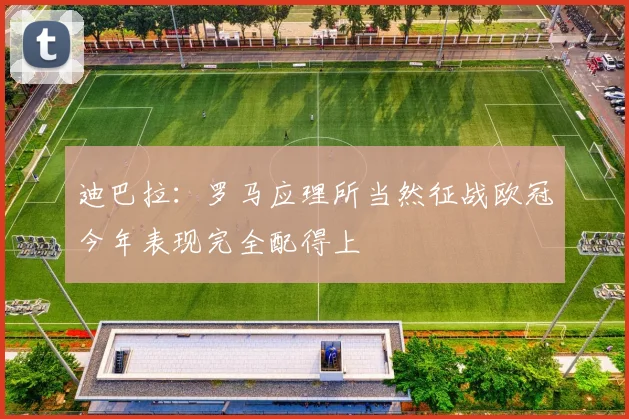 迪巴拉：罗马应理所当然征战欧冠今年表现完全配得上