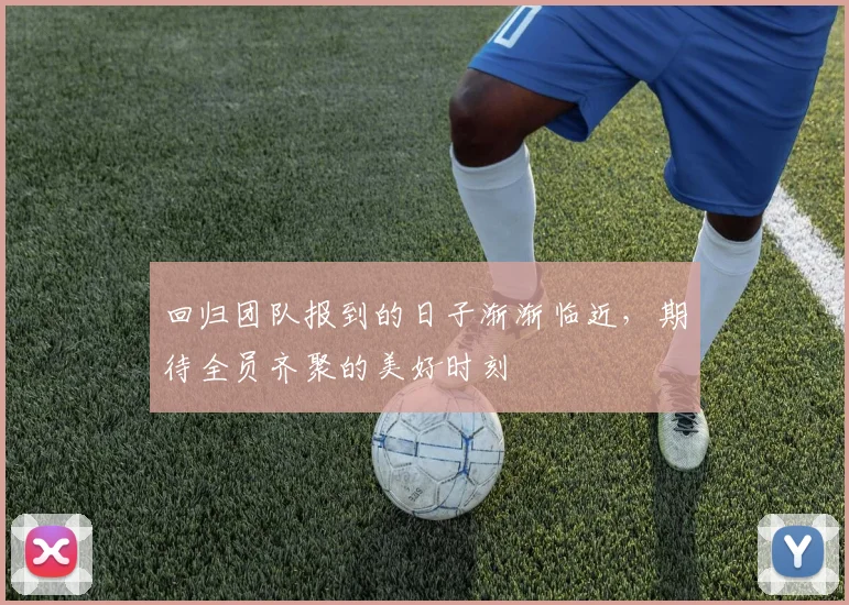 回归团队报到的日子渐渐临近，期待全员齐聚的美好时刻