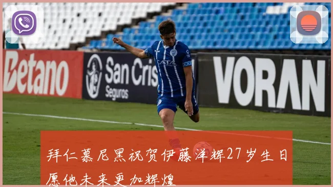 拜仁慕尼黑祝贺伊藤洋辉27岁生日愿他未来更加辉煌