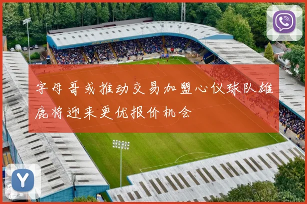 字母哥或推动交易加盟心仪球队雄鹿将迎来更优报价机会