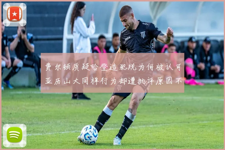 费尔顿质疑哈登造犯规为何被认可亚历山大同样行为却遭批评原因不明