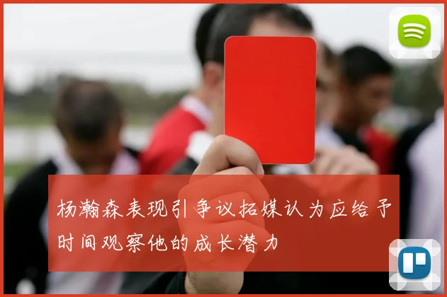 杨瀚森表现引争议拓媒认为应给予时间观察他的成长潜力